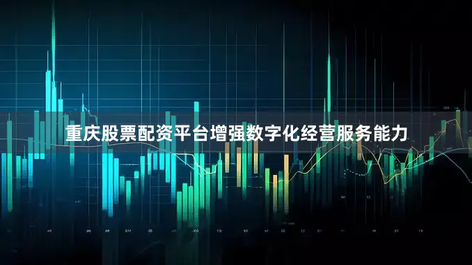 重庆股票配资平台增强数字化经营服务能力