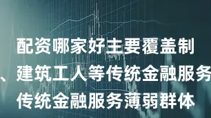 配资哪家好主要覆盖制造业工人、建筑工人等传统金融服务薄弱群体