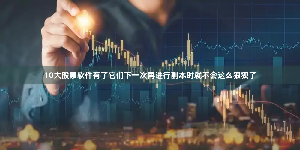 10大股票软件有了它们下一次再进行副本时就不会这么狼狈了