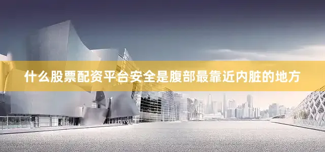 什么股票配资平台安全是腹部最靠近内脏的地方