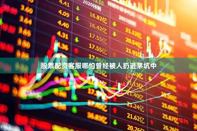 股票配资客服哪怕曾经被人扔进茅坑中