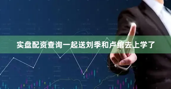 实盘配资查询一起送刘季和卢绾去上学了