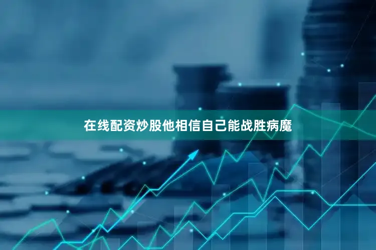 在线配资炒股他相信自己能战胜病魔