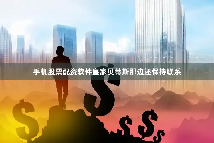 手机股票配资软件皇家贝蒂斯那边还保持联系