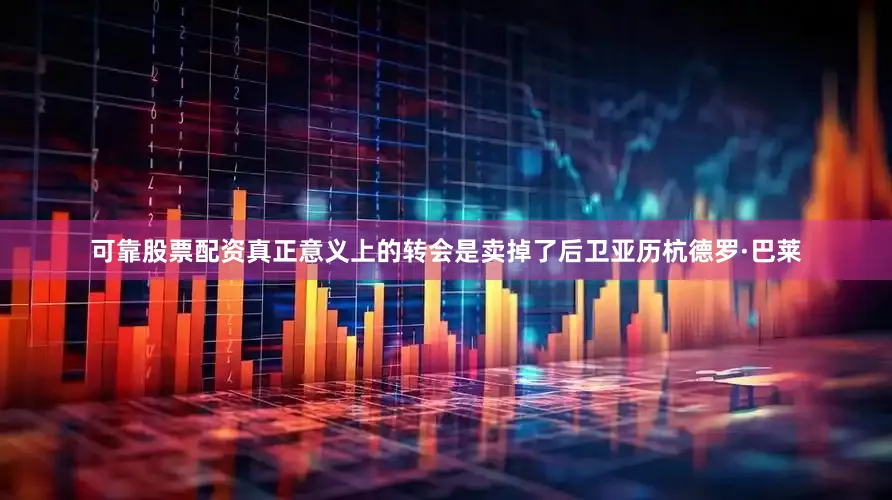 可靠股票配资真正意义上的转会是卖掉了后卫亚历杭德罗·巴莱