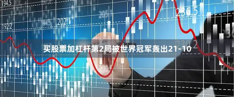 买股票加杠杆第2局被世界冠军轰出21-10